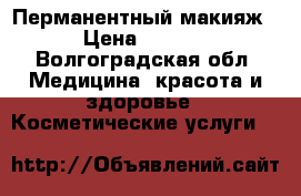 Перманентный макияж  › Цена ­ 4 000 - Волгоградская обл. Медицина, красота и здоровье » Косметические услуги   